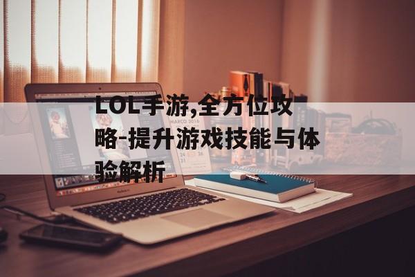LOL手游,全方位攻略-提升游戏技能与体验解析