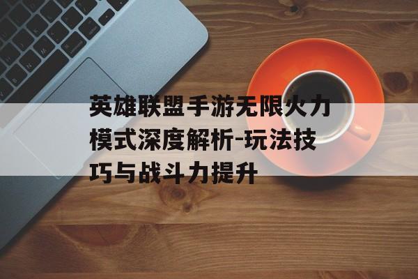 英雄联盟手游无限火力模式深度解析-玩法技巧与战斗力提升