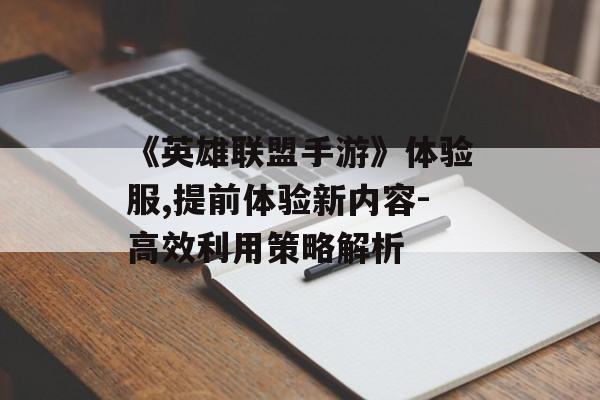 《英雄联盟手游》体验服,提前体验新内容-高效利用策略解析