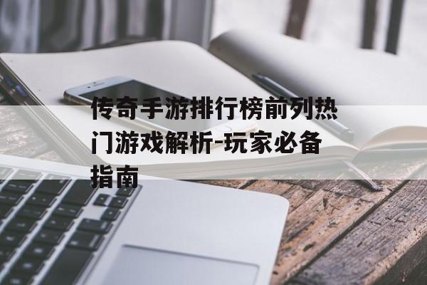 传奇手游排行榜前列热门游戏解析-玩家必备指南
