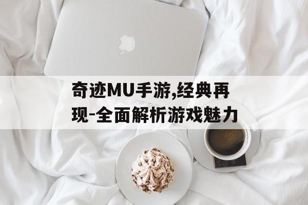 奇迹MU手游,经典再现-全面解析游戏魅力