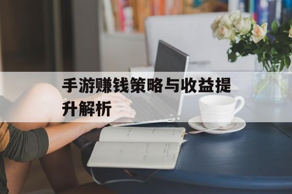 手游赚钱策略与收益提升解析