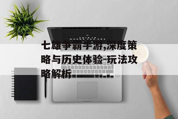 七雄争霸手游,深度策略与历史体验-玩法攻略解析
