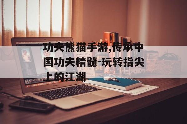 功夫熊猫手游,传承中国功夫精髓-玩转指尖上的江湖