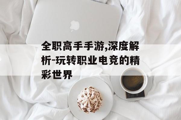 全职高手手游,深度解析-玩转职业电竞的精彩世界