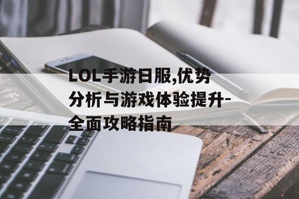 LOL手游日服,优势分析与游戏体验提升-全面攻略指南