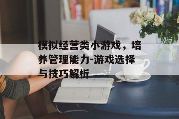 模拟经营类小游戏，培养管理能力-游戏选择与技巧解析