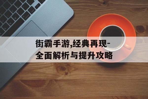 街霸手游,经典再现-全面解析与提升攻略