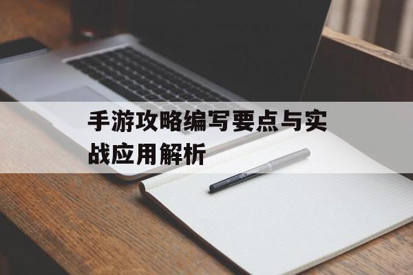 手游攻略编写要点与实战应用解析