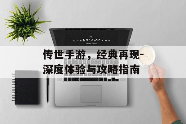 传世手游，经典再现-深度体验与攻略指南