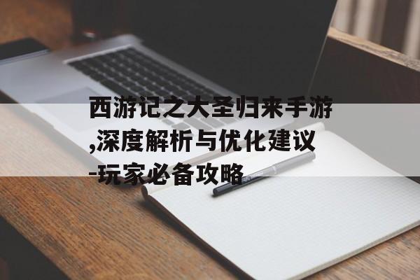 西游记之大圣归来手游,深度解析与优化建议-玩家必备攻略