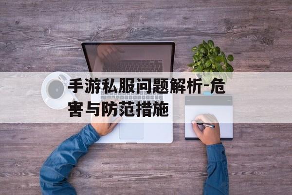 手游私服问题解析-危害与防范措施