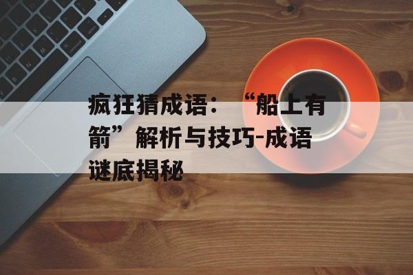 疯狂猜成语：“船上有箭”解析与技巧-成语谜底揭秘