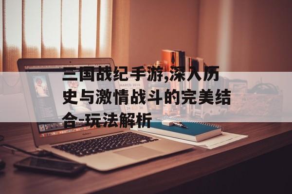 三国战纪手游,深入历史与激情战斗的完美结合-玩法解析
