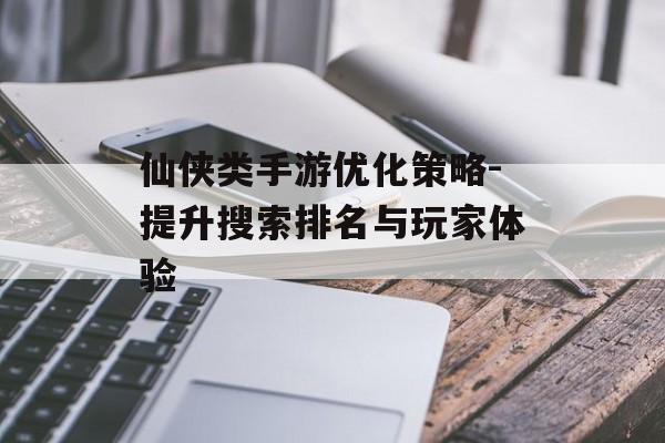 仙侠类手游优化策略-提升搜索排名与玩家体验