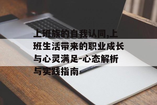上班族的自我认同,上班生活带来的职业成长与心灵满足-心态解析与实践指南