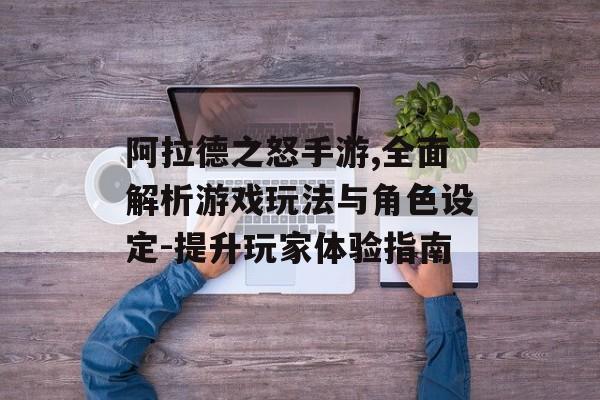 阿拉德之怒手游,全面解析游戏玩法与角色设定-提升玩家体验指南