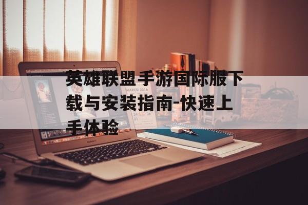 英雄联盟手游国际服下载与安装指南-快速上手体验